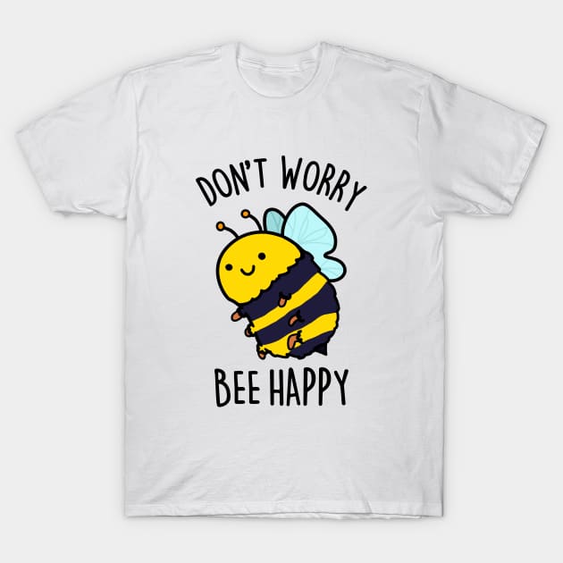 Don't Worry Bee Happy Cute Bee Pun T-Shirt by punnybone